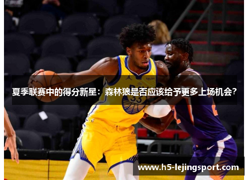 夏季联赛中的得分新星：森林狼是否应该给予更多上场机会？
