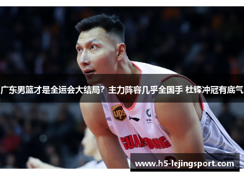 广东男篮才是全运会大结局？主力阵容几乎全国手 杜锋冲冠有底气