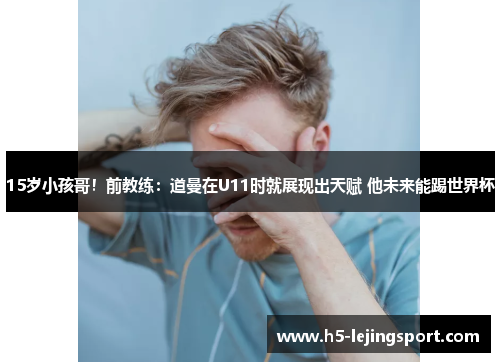 15岁小孩哥！前教练：道曼在U11时就展现出天赋 他未来能踢世界杯