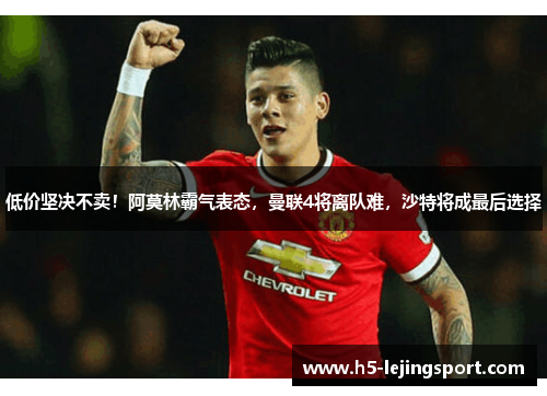 低价坚决不卖！阿莫林霸气表态，曼联4将离队难，沙特将成最后选择